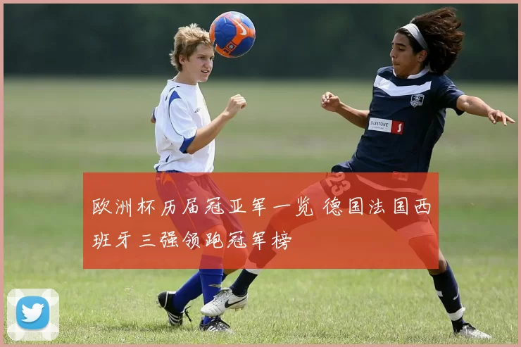 欧洲杯历届冠亚军一览 德国法国西班牙三强领跑冠军榜
