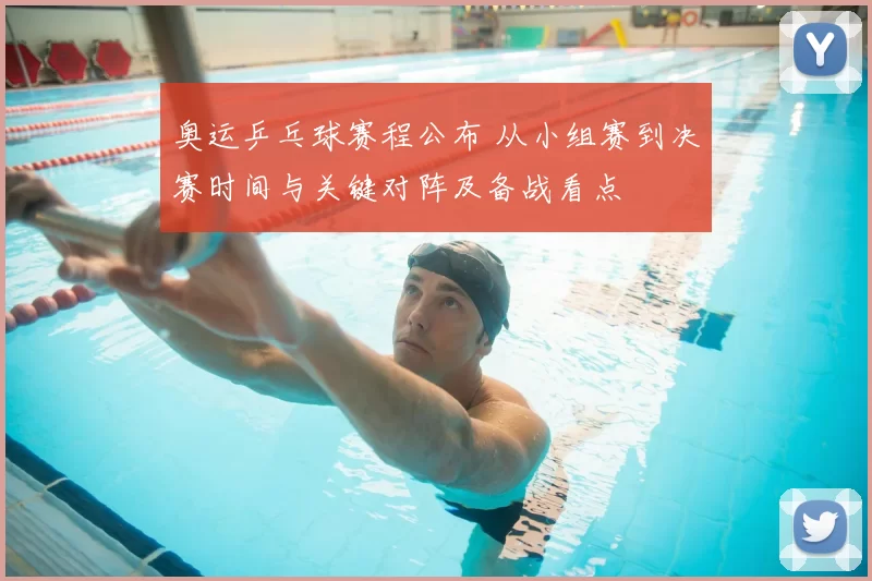 奥运乒乓球赛程公布 从小组赛到决赛时间与关键对阵及备战看点