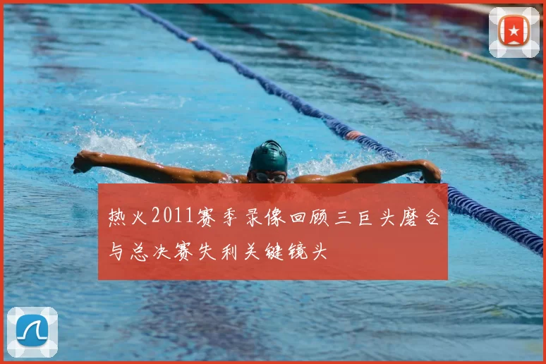 热火2011赛季录像回顾三巨头磨合与总决赛失利关键镜头