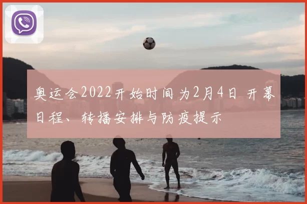 奥运会2022开始时间为2月4日 开幕日程、转播安排与防疫提示