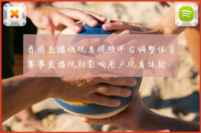 春雨直播线观看视频平台调整体育赛事直播规则影响用户观看体验