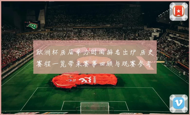 欧洲杯历届举办时间排名出炉 历史赛程一览带来赛事回顾与观赛参考