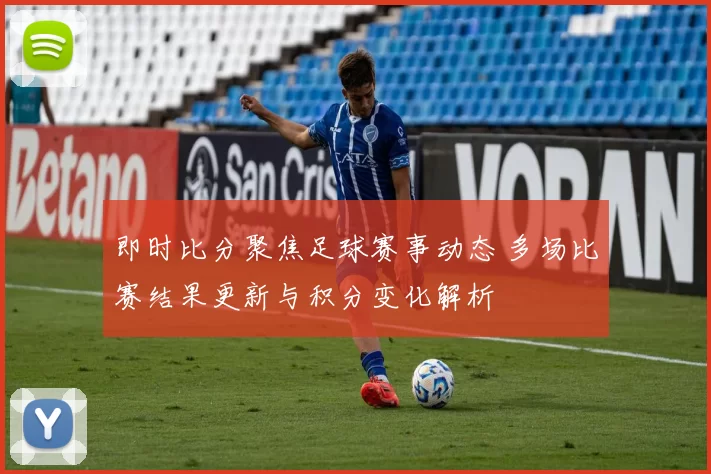 即时比分聚焦足球赛事动态 多场比赛结果更新与积分变化解析