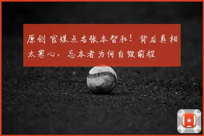 原创 官媒点名张本智和！背后真相太寒心，忘本者为何自毁前程