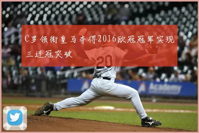 C罗领衔皇马夺得2016欧冠冠军实现三连冠突破