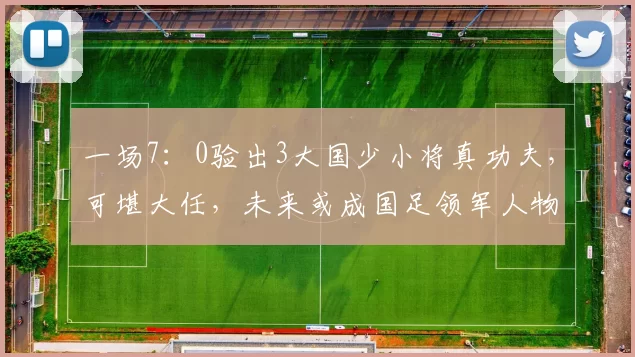 一场7:0验出3大国少小将真功夫,可堪大任,未来或成国足领军人物
