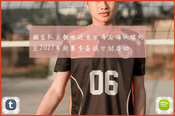 掘金队主教练迈克尔马龙确认续约至2027年新赛季备战计划启动