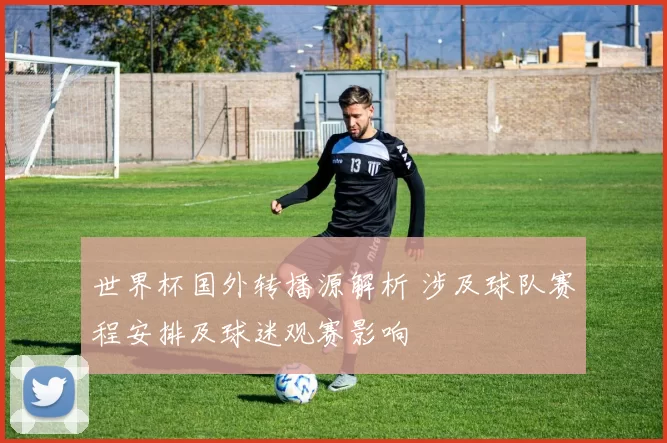 世界杯国外转播源解析 涉及球队赛程安排及球迷观赛影响