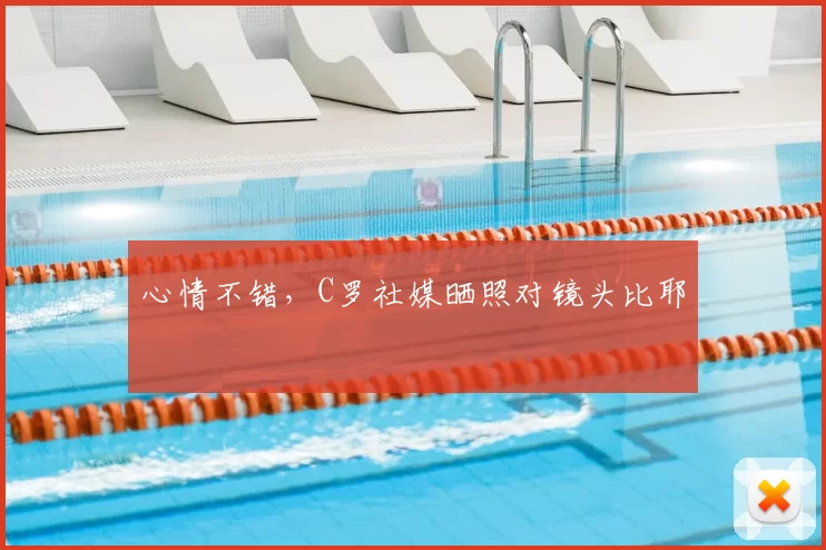 心情不错，C罗社媒晒照对镜头比耶