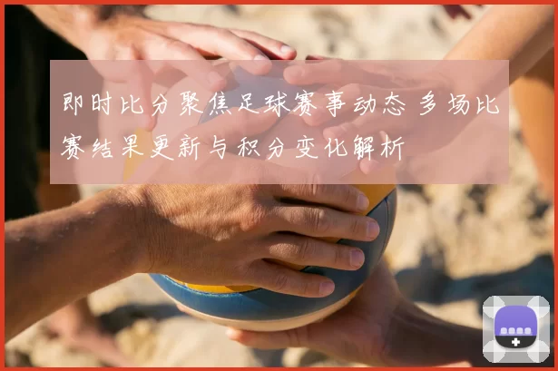 即时比分聚焦足球赛事动态 多场比赛结果更新与积分变化解析