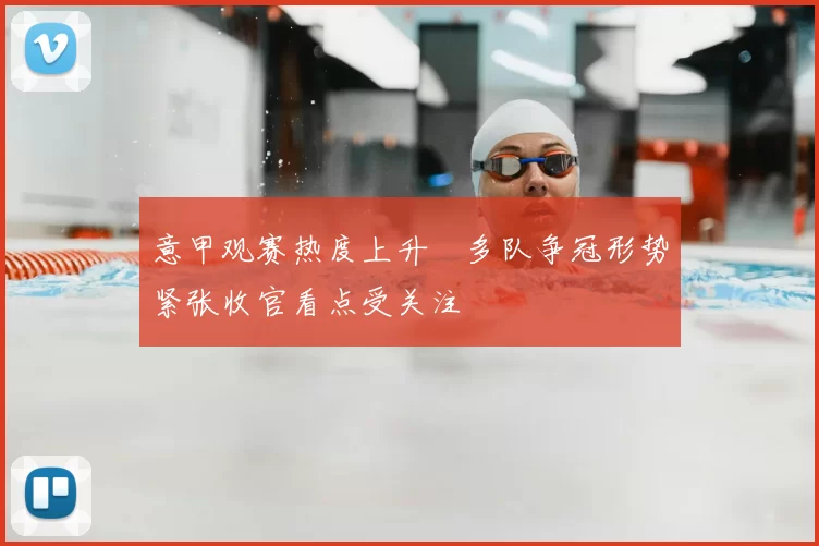 意甲观赛热度上升　多队争冠形势紧张收官看点受关注