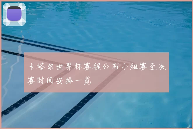 卡塔尔世界杯赛程公布小组赛至决赛时间安排一览