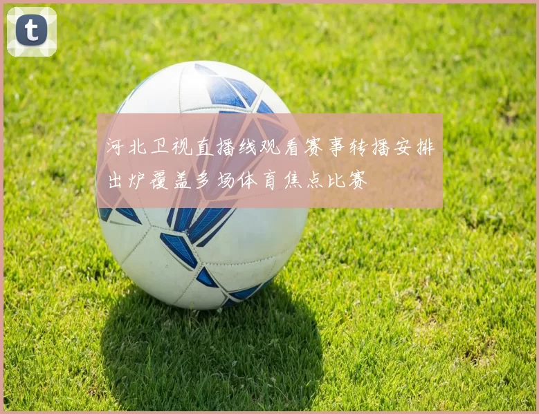 河北卫视直播线观看赛事转播安排出炉覆盖多场体育焦点比赛