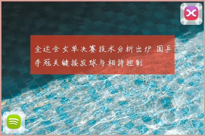 全运会女单决赛技术分析出炉 国乒夺冠关键接发球与相持控制
