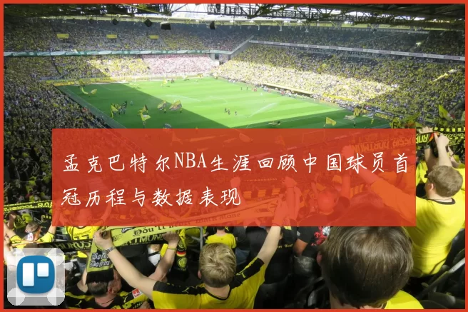 孟克巴特尔NBA生涯回顾中国球员首冠历程与数据表现