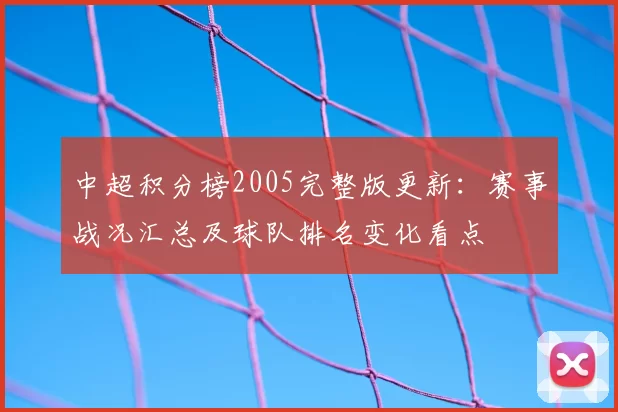 中超积分榜2005完整版更新：赛事战况汇总及球队排名变化看点