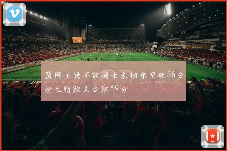 篮网主场不敌骑士米切尔空砍36分杜兰特欧文合取59分