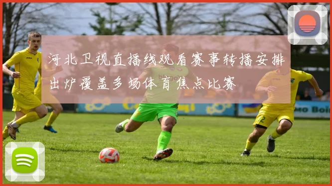 河北卫视直播线观看赛事转播安排出炉覆盖多场体育焦点比赛