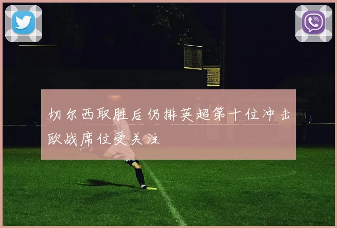 切尔西取胜后仍排英超第十位冲击欧战席位受关注