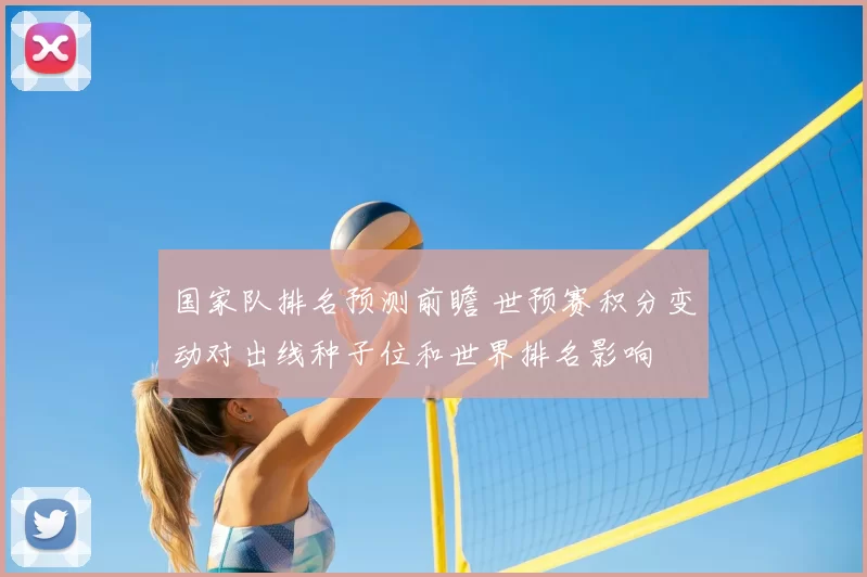 国家队排名预测前瞻 世预赛积分变动对出线种子位和世界排名影响