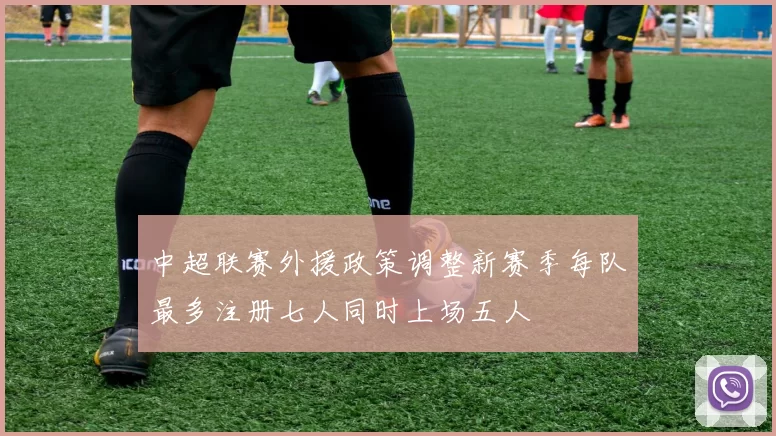 中超联赛外援政策调整新赛季每队最多注册七人同时上场五人