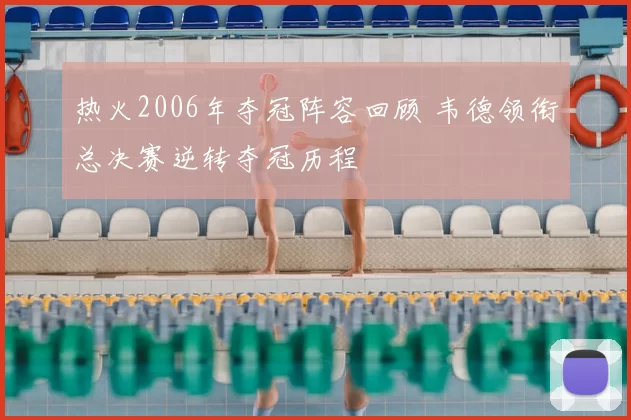 热火2006年夺冠阵容回顾 韦德领衔总决赛逆转夺冠历程