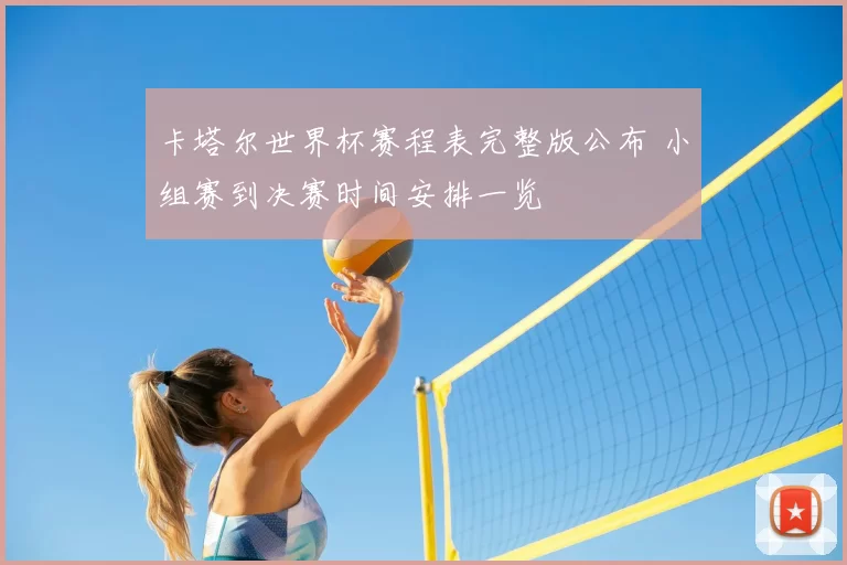 卡塔尔世界杯赛程表完整版公布 小组赛到决赛时间安排一览