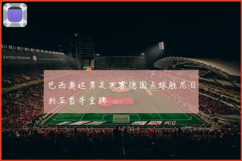 巴西奥运男足决赛德国点球胜尼日利亚首夺金牌