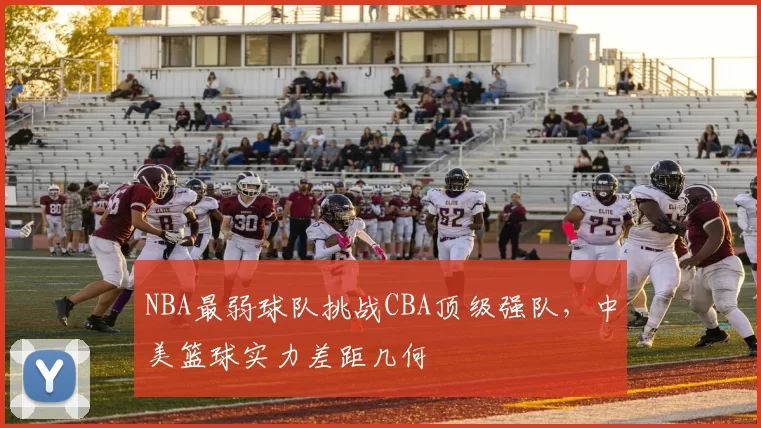 NBA最弱球队挑战CBA顶级强队，中美篮球实力差距几何