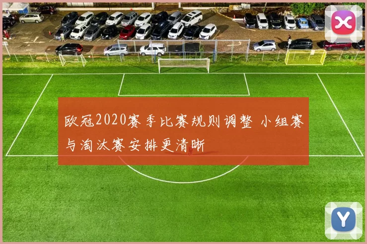 欧冠2020赛季比赛规则调整 小组赛与淘汰赛安排更清晰