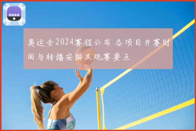 奥运会2024赛程公布 各项目开赛时间与转播安排及观赛要点
