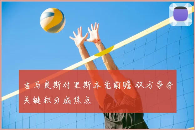 吉马良斯对里斯本竞前瞻 双方争夺关键积分成焦点