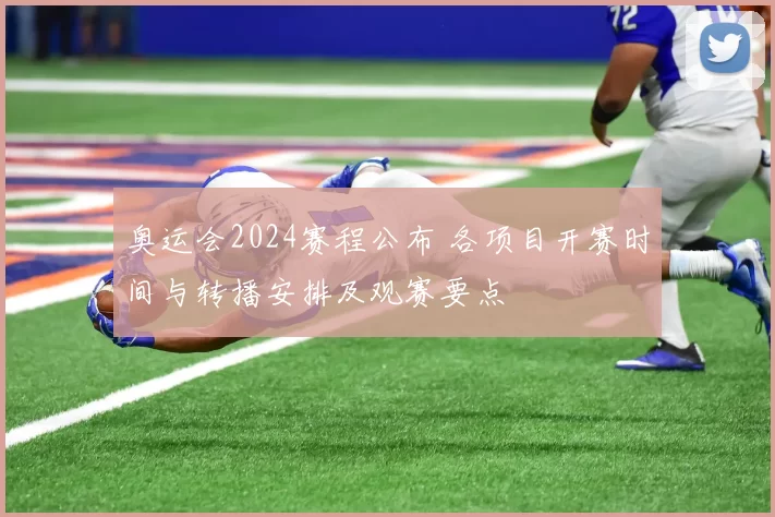 奥运会2024赛程公布 各项目开赛时间与转播安排及观赛要点