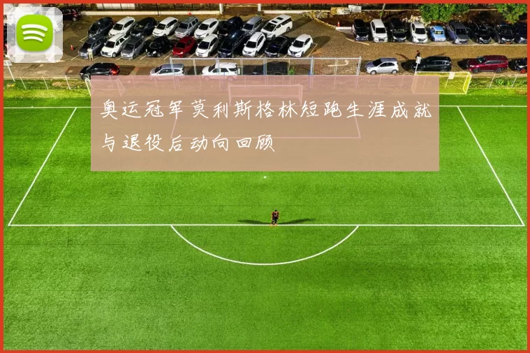 奥运冠军莫利斯格林短跑生涯成就与退役后动向回顾