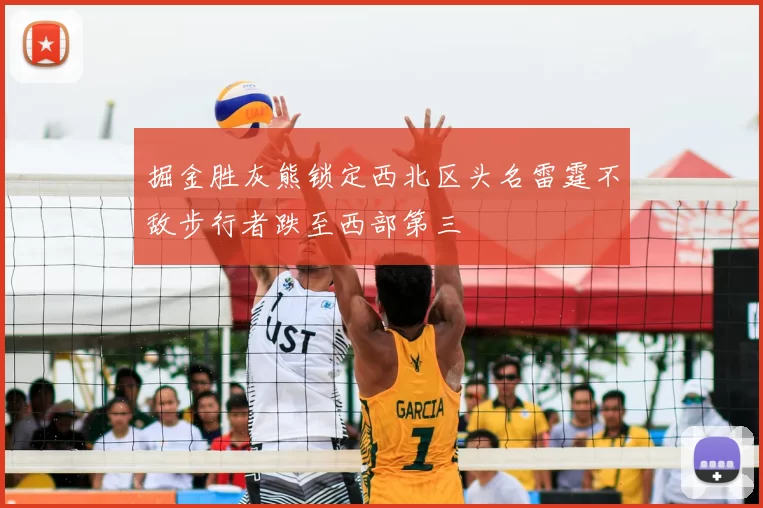 掘金胜灰熊锁定西北区头名雷霆不敌步行者跌至西部第三