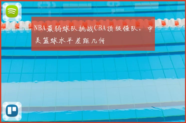 NBA最弱球队挑战CBA顶级强队,中美篮球水平差距几何