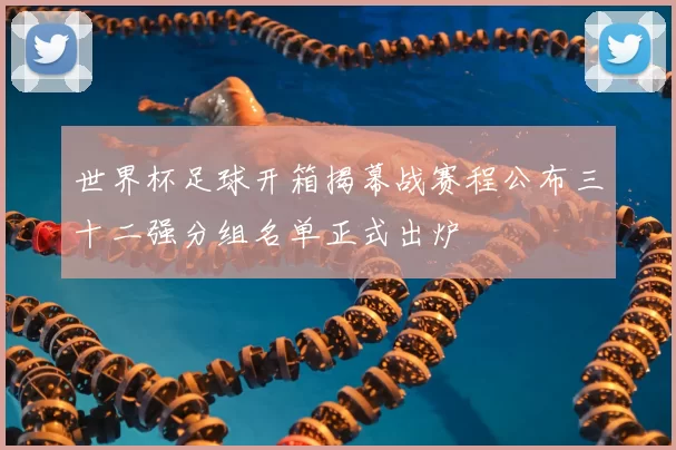 世界杯足球开箱揭幕战赛程公布三十二强分组名单正式出炉