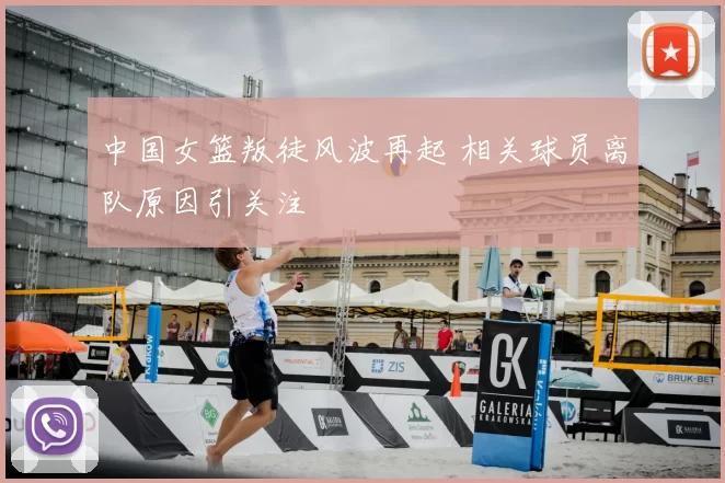 中国女篮叛徒风波再起 相关球员离队原因引关注