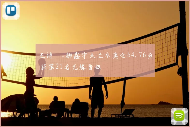 王诗玥_柳鑫宇米兰冬奥会64.76分 获第21名无缘晋级