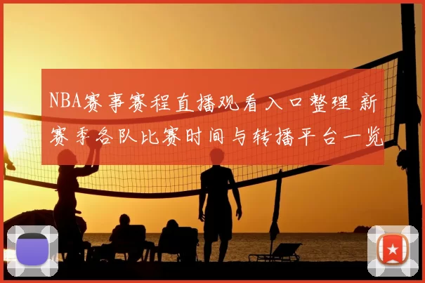 NBA赛事赛程直播观看入口整理 新赛季各队比赛时间与转播平台一览