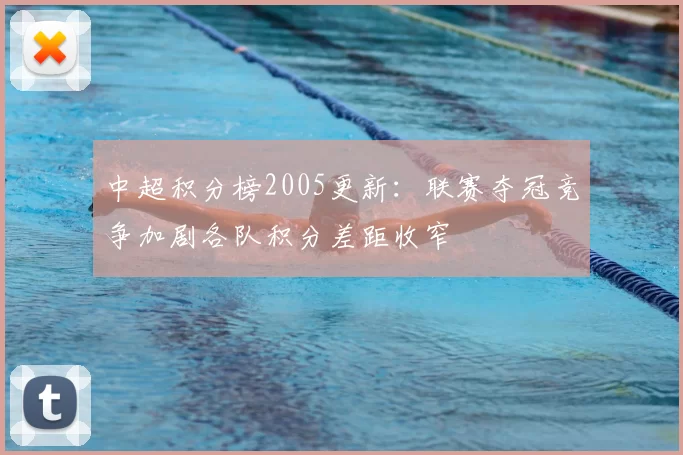 中超积分榜2005更新：联赛夺冠竞争加剧各队积分差距收窄