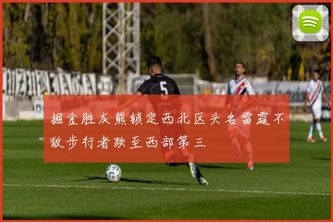 掘金胜灰熊锁定西北区头名雷霆不敌步行者跌至西部第三