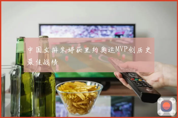中国女排朱婷获里约奥运MVP创历史最佳战绩