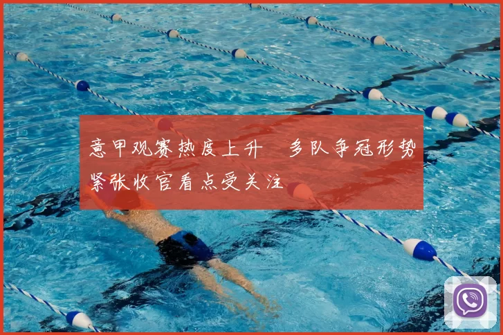 意甲观赛热度上升　多队争冠形势紧张收官看点受关注