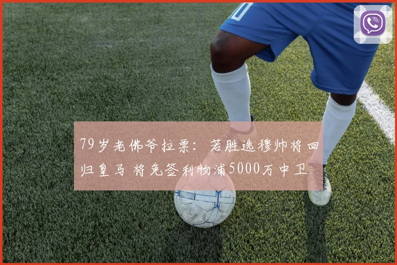 79岁老佛爷拉票：若胜选穆帅将回归皇马 将免签利物浦5000万中卫