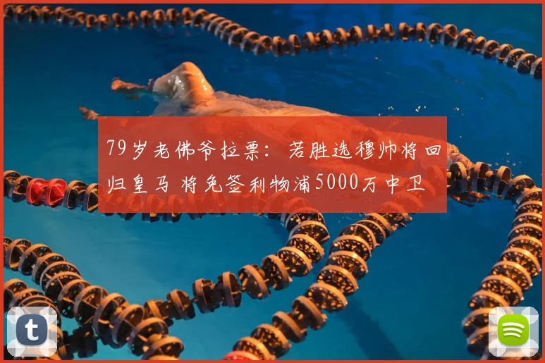 79岁老佛爷拉票：若胜选穆帅将回归皇马 将免签利物浦5000万中卫