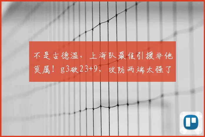 不是古德温，上海队最佳引援非他莫属！g3砍23+9，攻防两端太强了