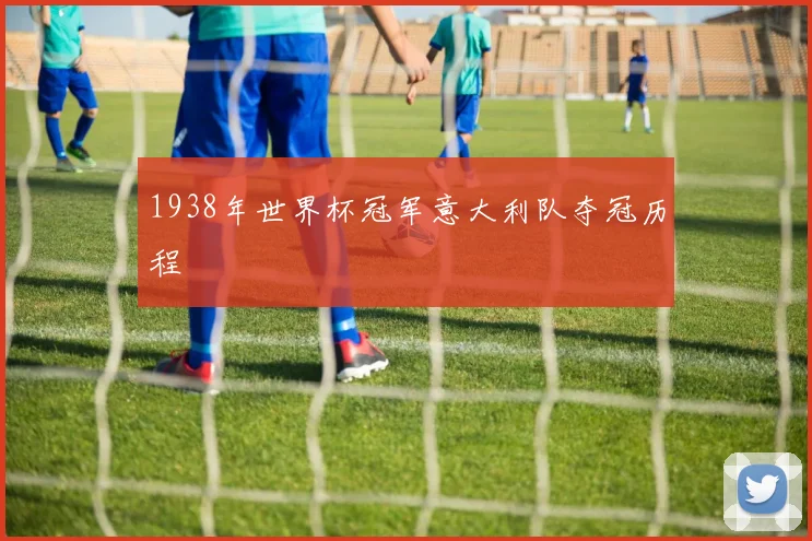 1938年世界杯冠军意大利队夺冠历程