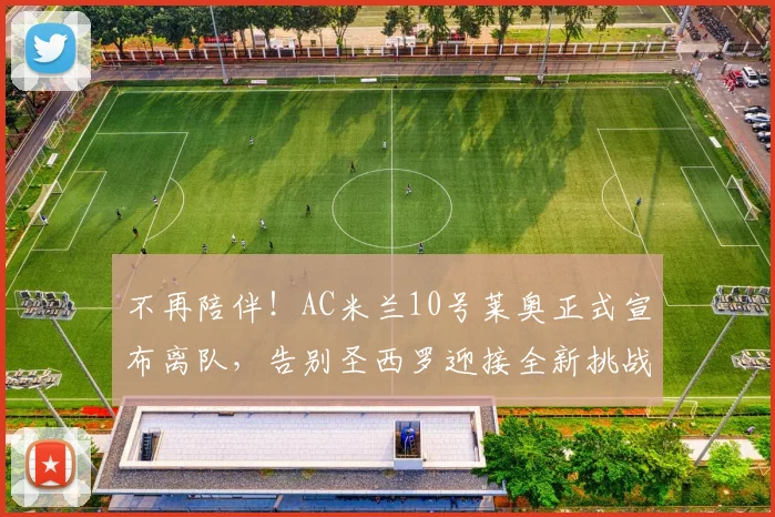 不再陪伴！AC米兰10号莱奥正式宣布离队，告别圣西罗迎接全新挑战_阿莱格里_欧冠_那不勒斯