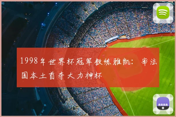 1998年世界杯冠军教练雅凯:率法国本土首夺大力神杯